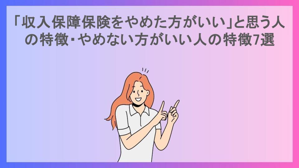 「収入保障保険をやめた方がいい」と思う人の特徴・やめない方がいい人の特徴7選